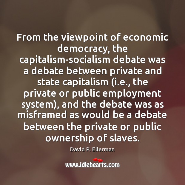 From the viewpoint of economic democracy, the capitalism-socialism debate was a debate David P. Ellerman Picture Quote