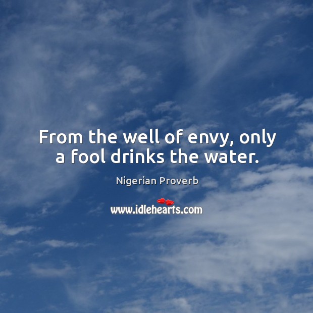 From the well of envy, only a fool drinks the water. Image