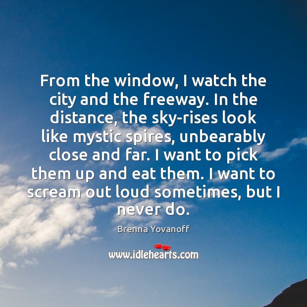 From the window, I watch the city and the freeway. In the Brenna Yovanoff Picture Quote