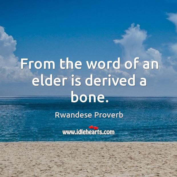 From the word of an elder is derived a bone. Rwandese Proverbs Image