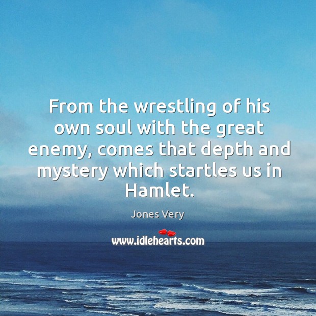 From the wrestling of his own soul with the great enemy, comes that depth and mystery which startles us in hamlet. Image