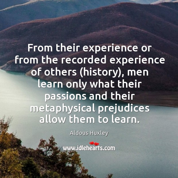 From their experience or from the recorded experience of others (history), men learn only Aldous Huxley Picture Quote