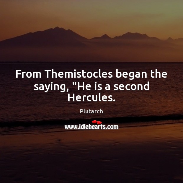 From Themistocles began the saying, “He is a second Hercules. Plutarch Picture Quote
