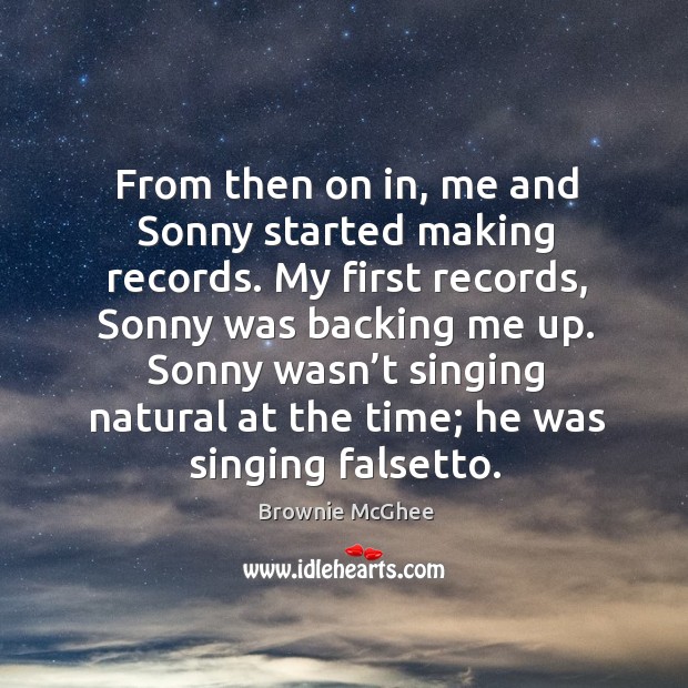 From then on in, me and sonny started making records. My first records, sonny was backing me up. Brownie McGhee Picture Quote