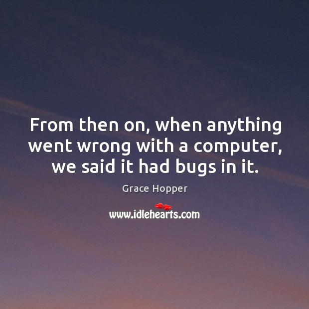 From then on, when anything went wrong with a computer, we said it had bugs in it. Grace Hopper Picture Quote
