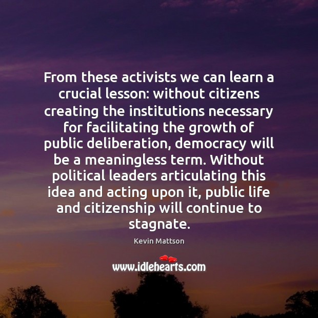 From these activists we can learn a crucial lesson: without citizens creating Kevin Mattson Picture Quote