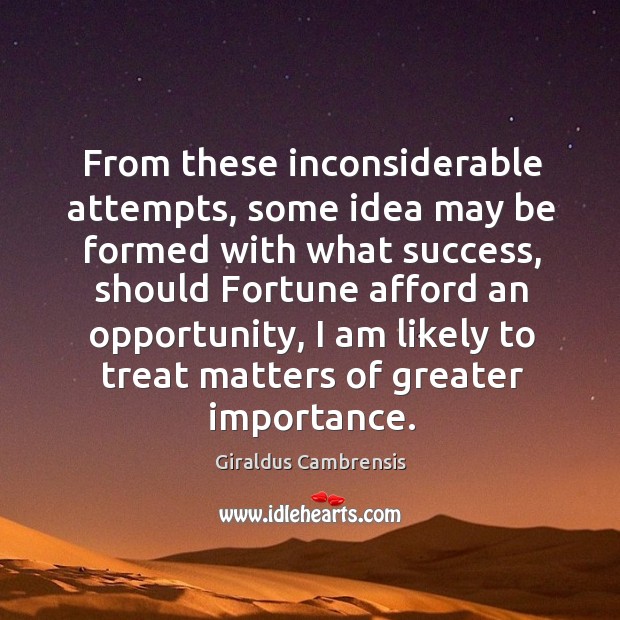 From these inconsiderable attempts, some idea may be formed with what success, should Giraldus Cambrensis Picture Quote