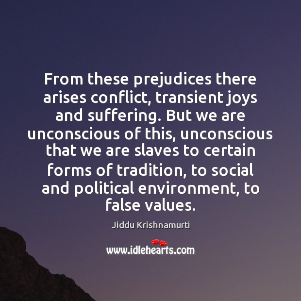 From these prejudices there arises conflict, transient joys and suffering. But we Jiddu Krishnamurti Picture Quote