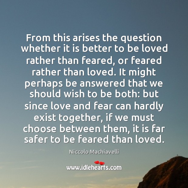 From this arises the question whether it is better to be loved To Be Loved Quotes Image