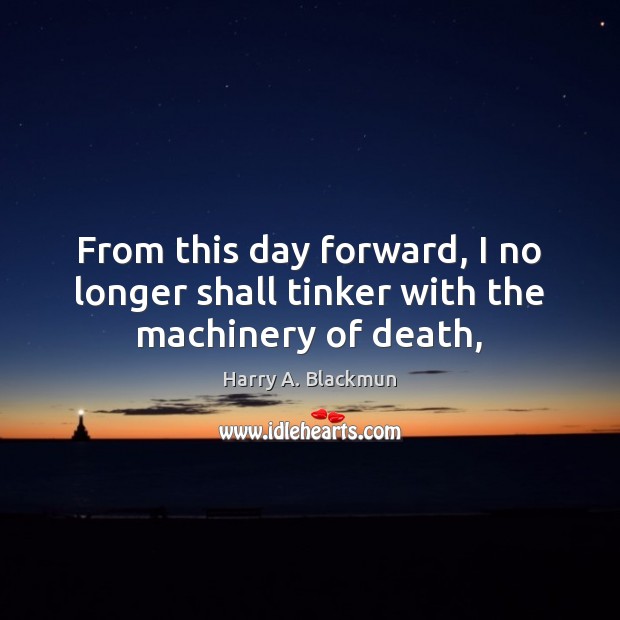 From this day forward, I no longer shall tinker with the machinery of death, Harry A. Blackmun Picture Quote