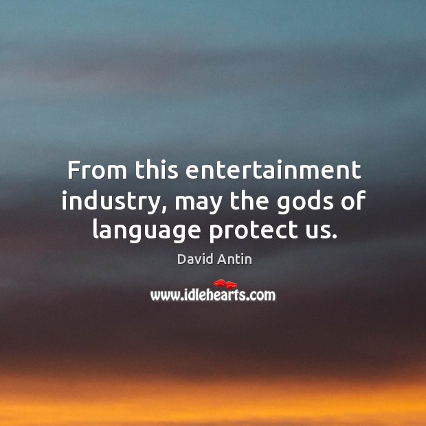 From this entertainment industry, may the Gods of language protect us. David Antin Picture Quote