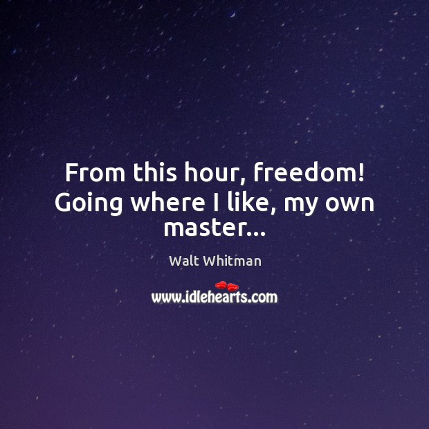 From this hour, freedom! Going where I like, my own master… Walt Whitman Picture Quote