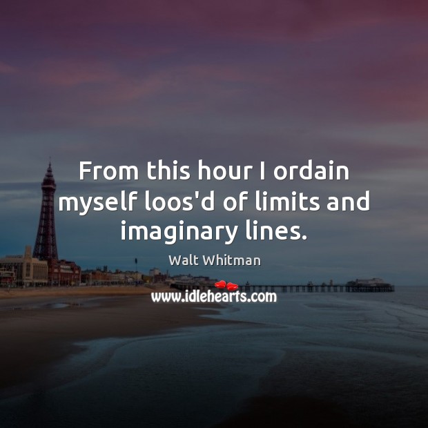 From this hour I ordain myself loos’d of limits and imaginary lines. Walt Whitman Picture Quote