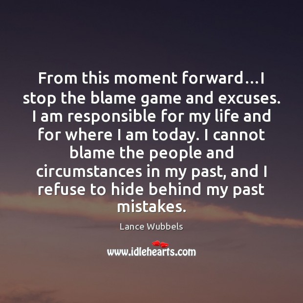 From this moment forward…I stop the blame game and excuses. I Lance Wubbels Picture Quote