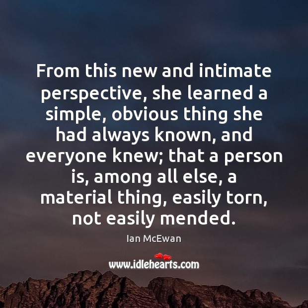 From this new and intimate perspective, she learned a simple, obvious thing Ian McEwan Picture Quote