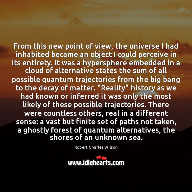 From this new point of view, the universe I had inhabited became Robert Charles Wilson Picture Quote