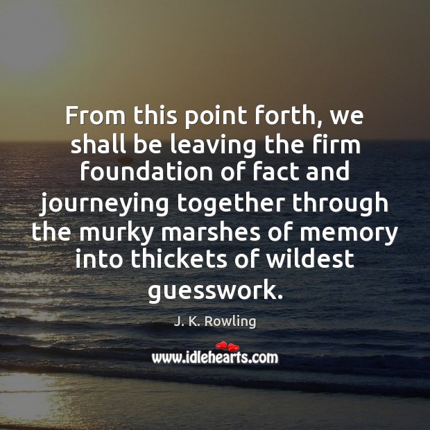 From this point forth, we shall be leaving the firm foundation of J. K. Rowling Picture Quote