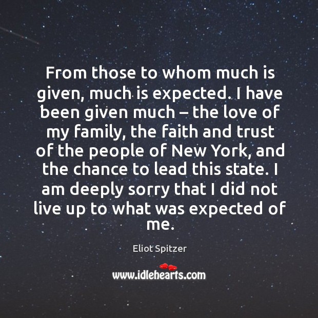 From those to whom much is given, much is expected. I have been given much – the love of my family Eliot Spitzer Picture Quote