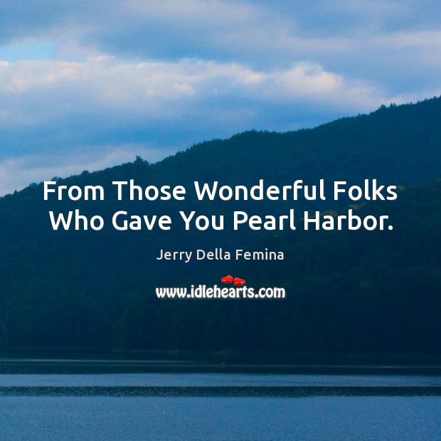 From Those Wonderful Folks Who Gave You Pearl Harbor. Jerry Della Femina Picture Quote