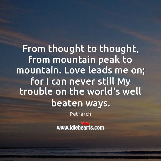From thought to thought, from mountain peak to mountain. Love leads me Petrarch Picture Quote