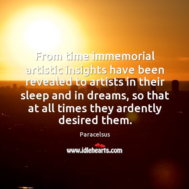 From time immemorial artistic insights have been revealed to artists in their sleep and in dreams Paracelsus Picture Quote
