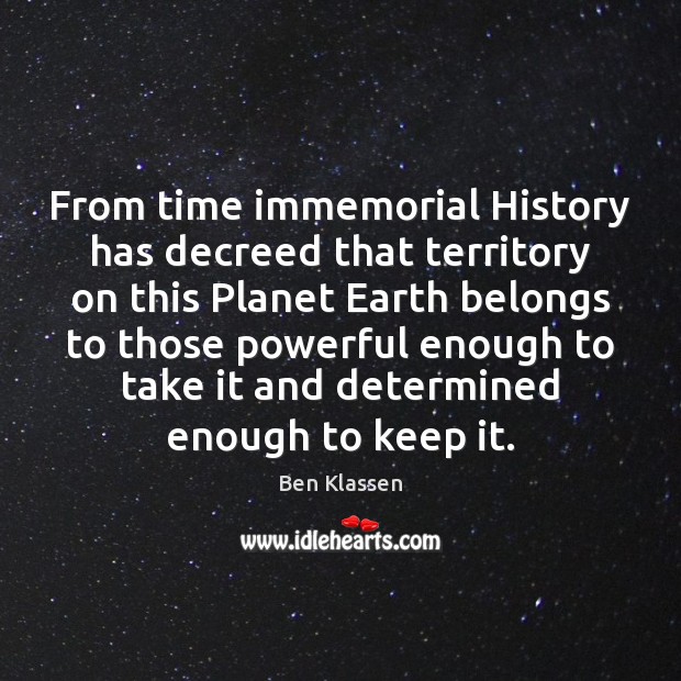From time immemorial History has decreed that territory on this Planet Earth 