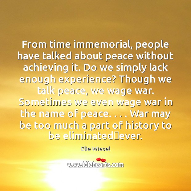 From time immemorial, people have talked about peace without achieving it. Do Elie Wiesel Picture Quote