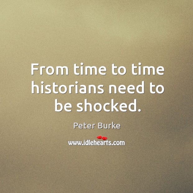 From time to time historians need to be shocked. Peter Burke Picture Quote