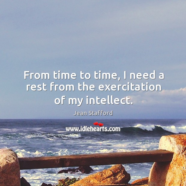 From time to time, I need a rest from the exercitation of my intellect. Jean Stafford Picture Quote