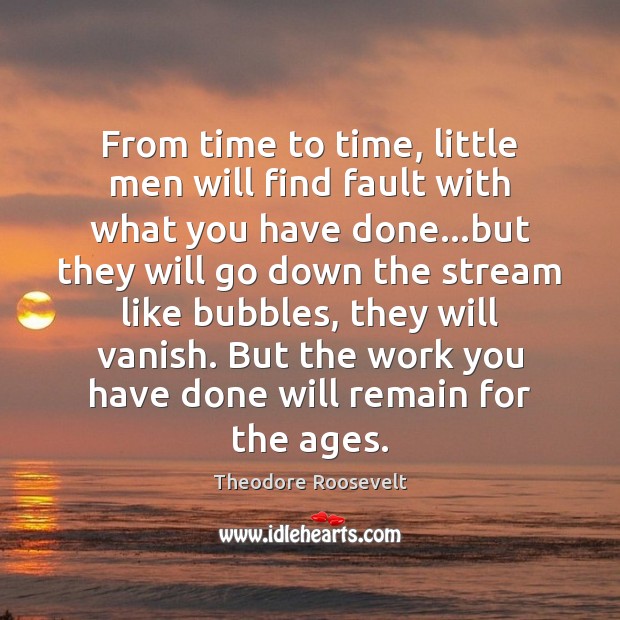From time to time, little men will find fault with what you Theodore Roosevelt Picture Quote
