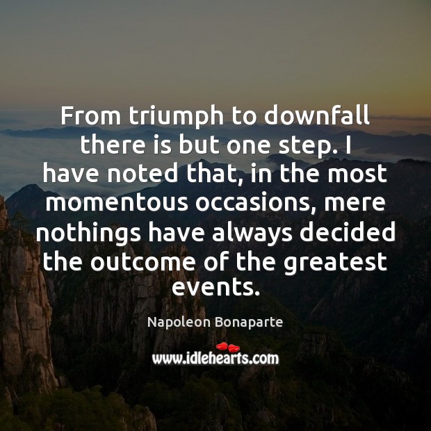 From triumph to downfall there is but one step. I have noted Napoleon Bonaparte Picture Quote