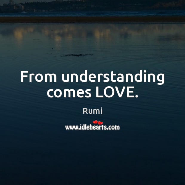 From understanding comes LOVE. Rumi Picture Quote