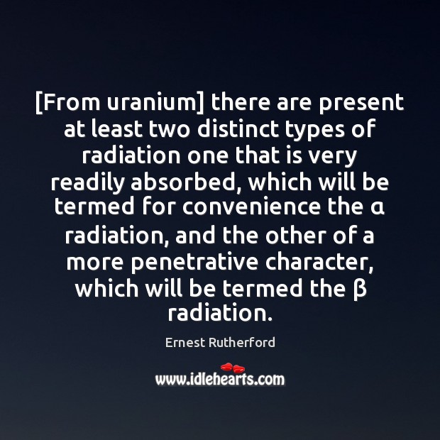 [From uranium] there are present at least two distinct types of radiation Ernest Rutherford Picture Quote