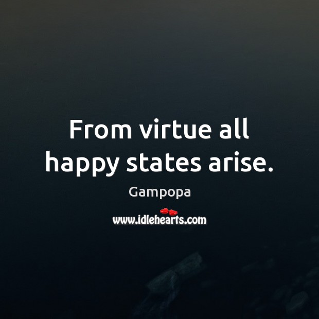 From virtue all happy states arise. Gampopa Picture Quote