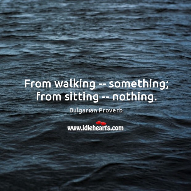 From walking — something; from sitting — nothing. Bulgarian Proverbs Image