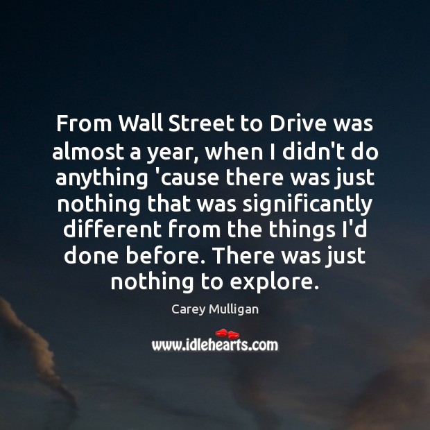 From Wall Street to Drive was almost a year, when I didn’t Carey Mulligan Picture Quote