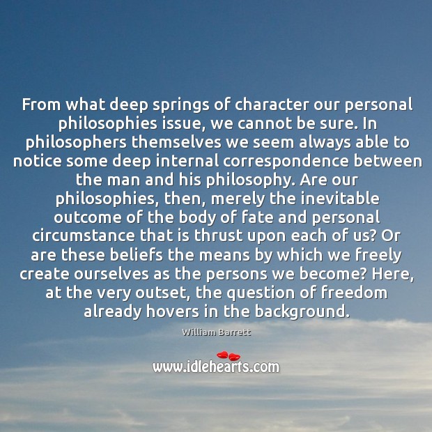 From what deep springs of character our personal philosophies issue, we cannot Image