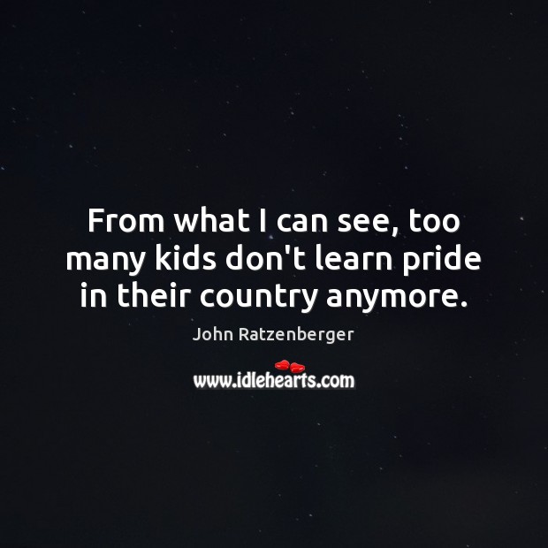 From what I can see, too many kids don’t learn pride in their country anymore. Image