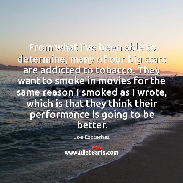From what I’ve been able to determine, many of our big stars are addicted to tobacco. Joe Eszterhas Picture Quote