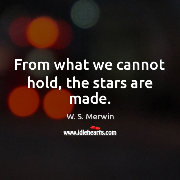 From what we cannot hold, the stars are made. W. S. Merwin Picture Quote