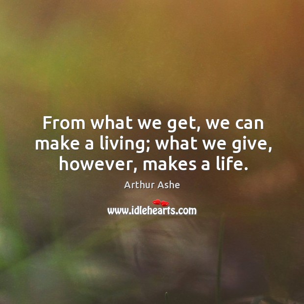 From what we get, we can make a living; what we give, however, makes a life. Image