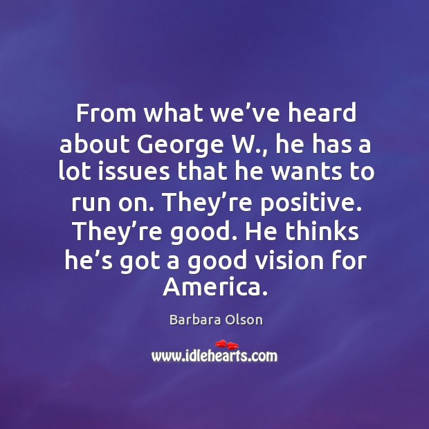 From what we’ve heard about george w., he has a lot issues that he wants to run on. Barbara Olson Picture Quote