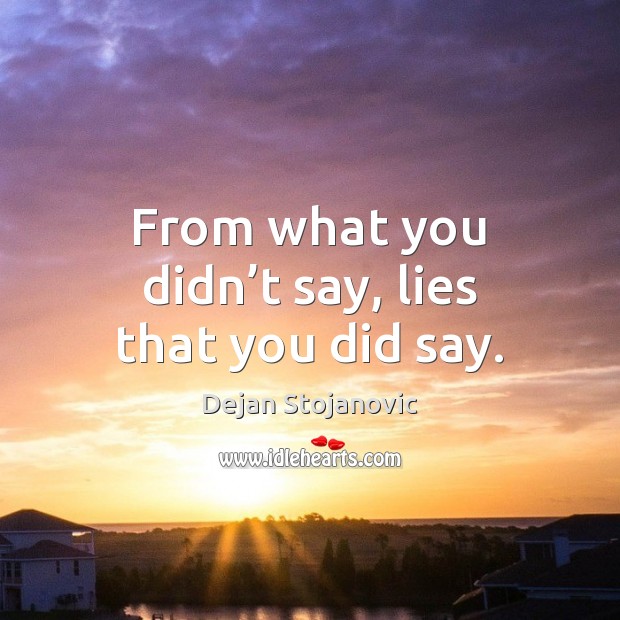 From what you didn’t say, lies that you did say. Dejan Stojanovic Picture Quote