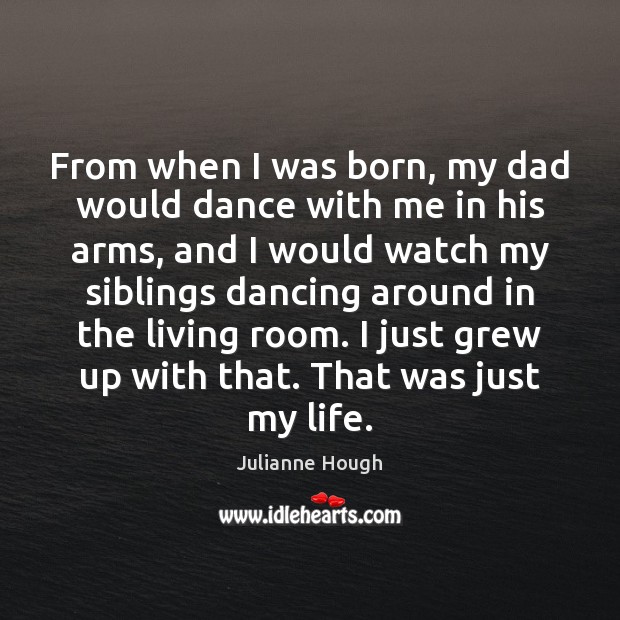 From when I was born, my dad would dance with me in Julianne Hough Picture Quote