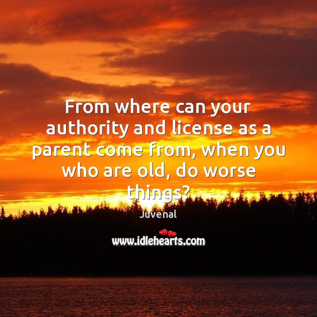 From where can your authority and license as a parent come from, Juvenal Picture Quote