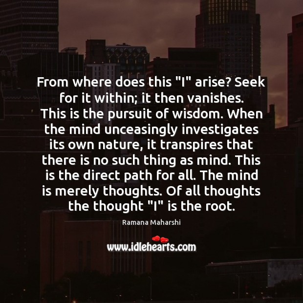 From where does this “I” arise? Seek for it within; it then Image