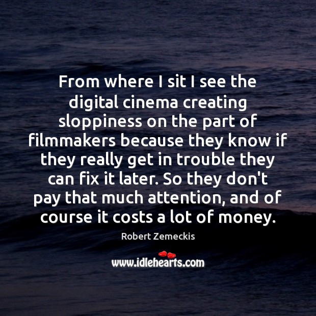From where I sit I see the digital cinema creating sloppiness on Robert Zemeckis Picture Quote