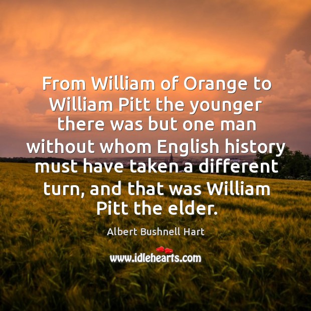 From william of orange to william pitt the younger there was but one man without Albert Bushnell Hart Picture Quote