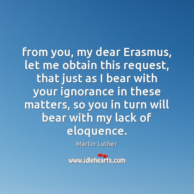 From you, my dear Erasmus, let me obtain this request, that just Martin Luther Picture Quote