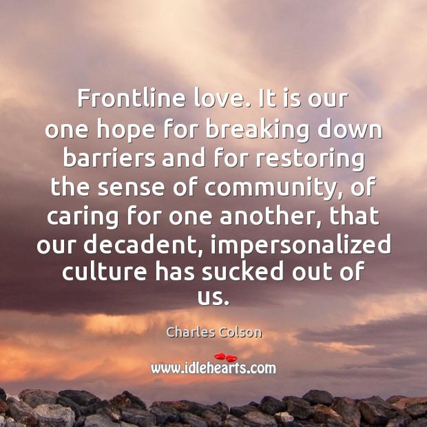 Frontline love. It is our one hope for breaking down barriers and Charles Colson Picture Quote